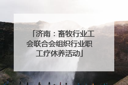 济南：畜牧行业工会联合会组织行业职工疗休养活动