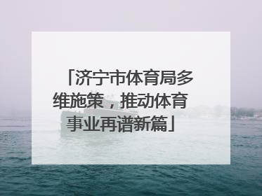 济宁市体育局多维施策，推动体育事业再谱新篇