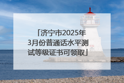 济宁市2025年3月份普通话水平测试等级证书可领取