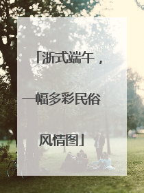 浙式端午，一幅多彩民俗风情图