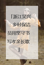浙江吴兴：乡村保洁员用坚守书写孝亲长歌