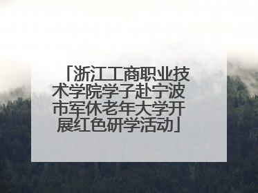 浙江工商职业技术学院学子赴宁波市军休老年大学开展红色研学活动
