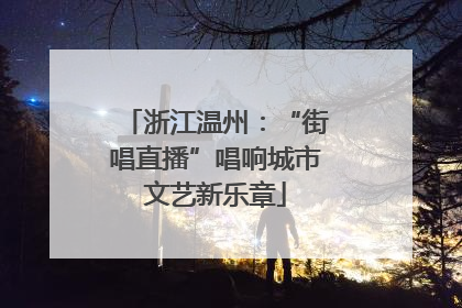 浙江温州：“街唱直播”唱响城市文艺新乐章