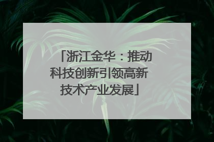 浙江金华：推动科技创新引领高新技术产业发展
