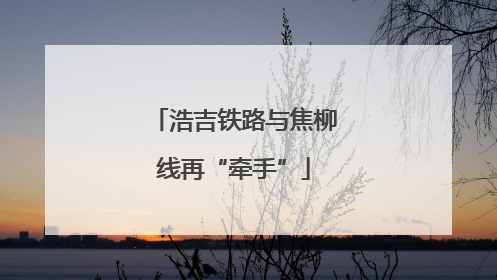 浩吉铁路与焦柳线再“牵手”