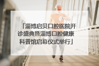 淄博启贝口腔医院开诊盛典暨淄博口腔健康科普馆启幕仪式举行