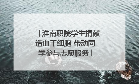 淮南职院学生捐献造血干细胞 带动同学参与志愿服务