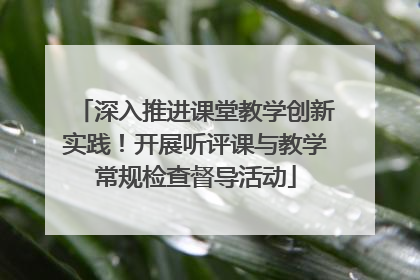 深入推进课堂教学创新实践！开展听评课与教学常规检查督导活动