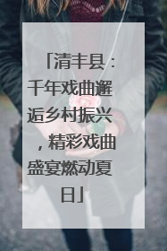 清丰县：千年戏曲邂逅乡村振兴，精彩戏曲盛宴燃动夏日