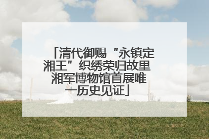 清代御赐“永镇定湘王”织绣荣归故里 湘军博物馆首展唯一历史见证