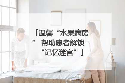 温馨“水果病房” 帮助患者解锁“记忆迷宫”
