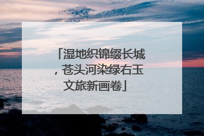 湿地织锦缀长城，苍头河染绿右玉文旅新画卷