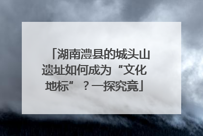 湖南澧县的城头山遗址如何成为“文化地标”？一探究竟