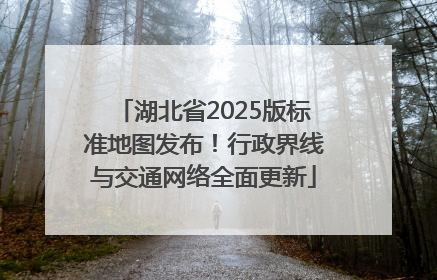 湖北省2025版标准地图发布！行政界线与交通网络全面更新
