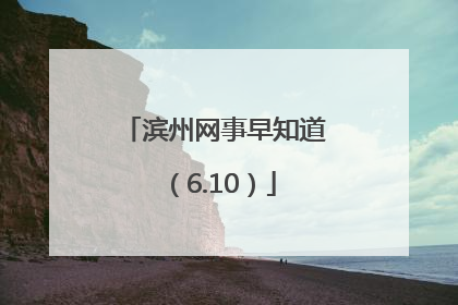 滨州网事早知道（6.10）