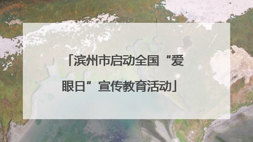 滨州市启动全国“爱眼日”宣传教育活动