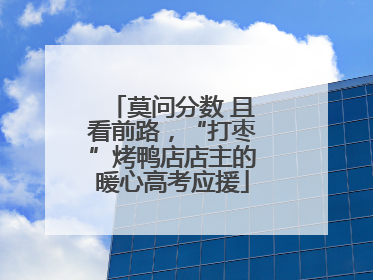 莫问分数 且看前路，“打枣”烤鸭店店主的暖心高考应援