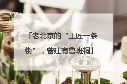 老北京的“工匠一条街”，曾建有鲁班祠