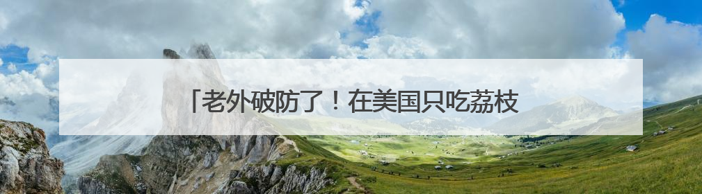 老外破防了！在美国只吃荔枝罐头的他，竟在中国实现“鲜荔自由”：8元一斤敞开吃！