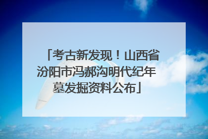 考古新发现！山西省汾阳市冯郝沟明代纪年墓发掘资料公布
