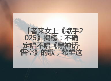 者来女上《歌手2025》揭榜：不确定唱不唱《黑神话·悟空》的歌，希望这次揭榜成功