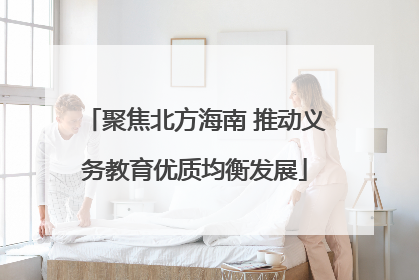 聚焦北方海南 推动义务教育优质均衡发展