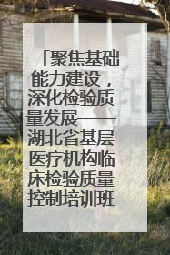 聚焦基础能力建设，深化检验质量发展——湖北省基层医疗机构临床检验质量控制培训班（孝感站）成功举办