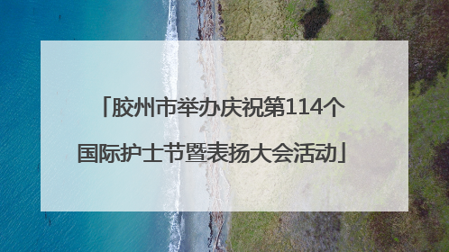 胶州市举办庆祝第114个国际护士节暨表扬大会活动
