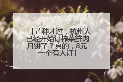 芒种才过，杭州人已经开始订榨菜鲜肉月饼了？真的，8元一个有人订