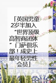 英国男童2岁半加入“世界顶级高智商团体”门萨俱乐部！成史上最年轻男性会员