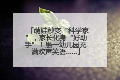 萌娃秒变“科学家”，家长化身“好助手”！愚一幼儿园充满欢声笑语……