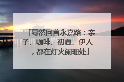 蓦然回首永嘉路：亲子、咖啡、初夏、伊人，都在灯火阑珊处