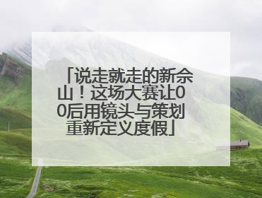 说走就走的新佘山！这场大赛让00后用镜头与策划重新定义度假