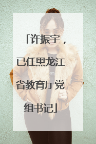 许振宇，已任黑龙江省教育厅党组书记