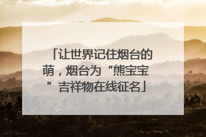 让世界记住烟台的萌，烟台为“熊宝宝”吉祥物在线征名
