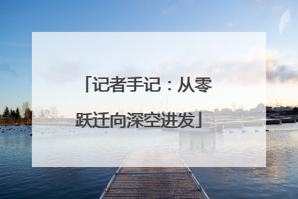 记者手记：从零跃迁向深空进发
