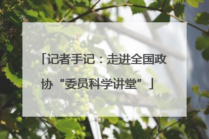 记者手记：走进全国政协“委员科学讲堂”