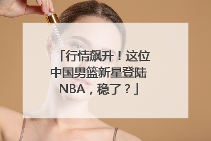 行情飙升！这位中国男篮新星登陆NBA，稳了？