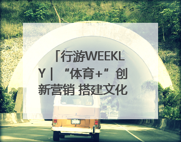 行游WEEKLY｜“体育+”创新营销 搭建文化传播新场景