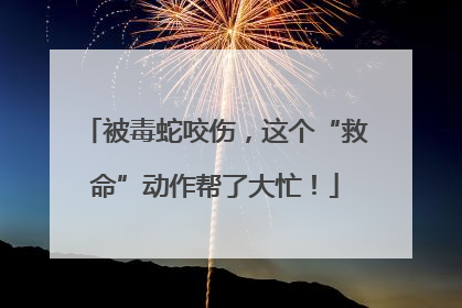 被毒蛇咬伤，这个“救命”动作帮了大忙！