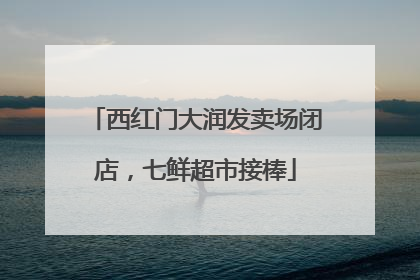 西红门大润发卖场闭店，七鲜超市接棒
