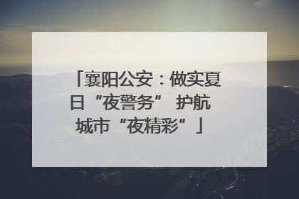 襄阳公安：做实夏日“夜警务” 护航城市“夜精彩”