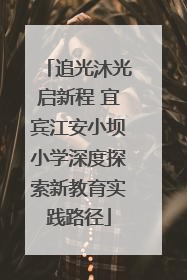 追光沐光启新程 宜宾江安小坝小学深度探索新教育实践路径