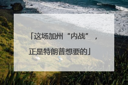 这场加州“内战”，正是特朗普想要的