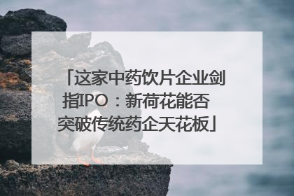 这家中药饮片企业剑指IPO：新荷花能否突破传统药企天花板
