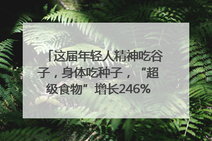 这届年轻人精神吃谷子，身体吃种子，“超级食物”增长246%｜变革618