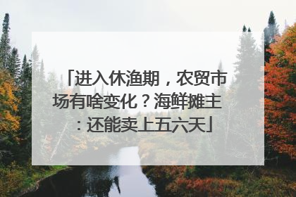 进入休渔期，农贸市场有啥变化？海鲜摊主：还能卖上五六天