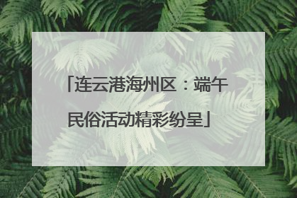 连云港海州区：端午民俗活动精彩纷呈
