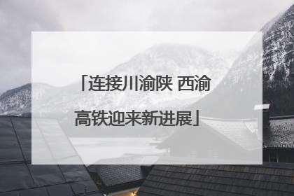 连接川渝陕 西渝高铁迎来新进展