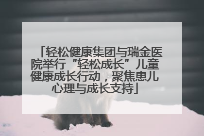 轻松健康集团与瑞金医院举行“轻松成长”儿童健康成长行动，聚焦患儿心理与成长支持